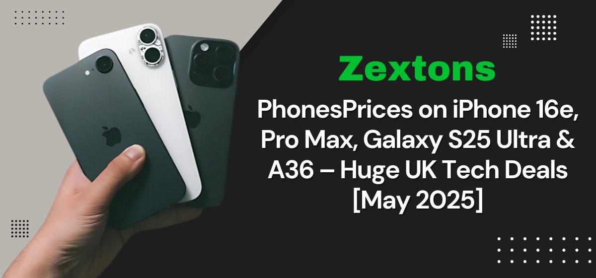 Zextons Phones Prices on iPhone 16e, Pro Max, Galaxy S25 Ultra & A36 – Huge UK Tech Deals
